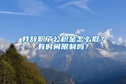 我辞职了公积金怎么取？有时间限制吗？