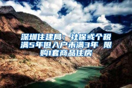 深圳住建局：社保或个税满5年但入户未满3年 限购1套商品住房