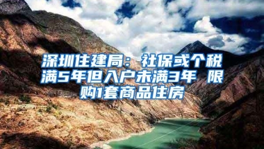 深圳住建局：社保或个税满5年但入户未满3年 限购1套商品住房