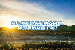 在上海积分关心的大问题！你的学历踩雷了吗？