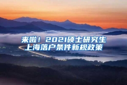 来啦！2021硕士研究生上海落户条件新规政策