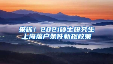 来啦！2021硕士研究生上海落户条件新规政策