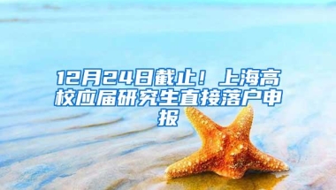 12月24日截止！上海高校应届研究生直接落户申报