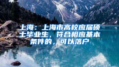 上海：上海市高校应届硕士毕业生，符合相应基本条件的，可以落户