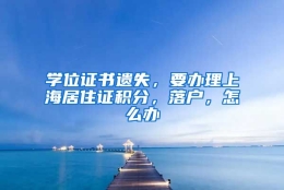 学位证书遗失，要办理上海居住证积分，落户，怎么办