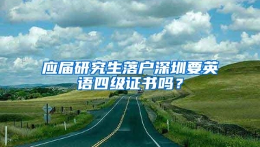 应届研究生落户深圳要英语四级证书吗？