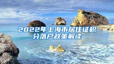 2022年上海市居住证积分落户政策解读