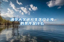 清华大学研究生落户上海的条件是什么