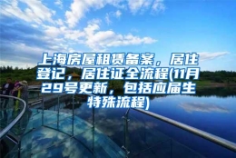 上海房屋租赁备案，居住登记，居住证全流程(11月29号更新，包括应届生特殊流程)