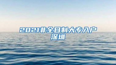 2021非全日制大专入户深圳