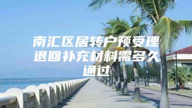 南汇区居转户预受理退回补充材料需多久通过