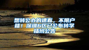 想转公办的速看，不限户籍！深圳6区已公布转学插班公告