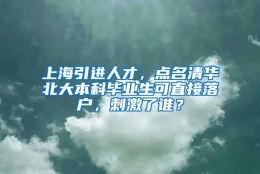 上海引进人才，点名清华北大本科毕业生可直接落户，刺激了谁？