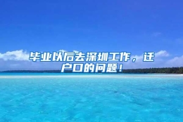 毕业以后去深圳工作，迁户口的问题！