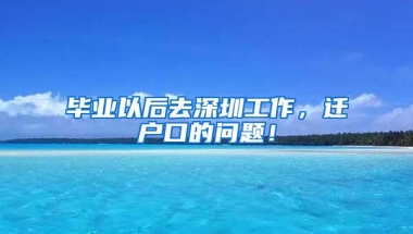 毕业以后去深圳工作，迁户口的问题！