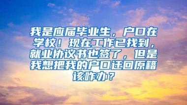 我是应届毕业生，户口在学校！现在工作已找到，就业协议书也签了，但是我想把我的户口迁回原籍该咋办？