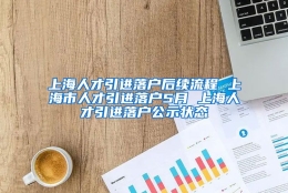 上海人才引进落户后续流程 上海市人才引进落户5月 上海人才引进落户公示状态