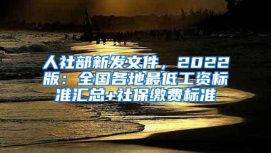 人社部新发文件，2022版：全国各地最低工资标准汇总+社保缴费标准