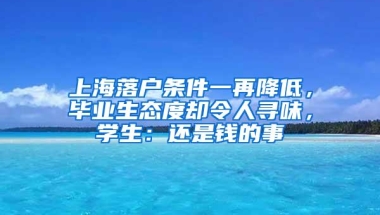 上海落户条件一再降低，毕业生态度却令人寻味，学生：还是钱的事