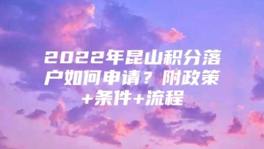 2022年昆山积分落户如何申请？附政策+条件+流程