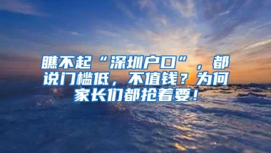 瞧不起“深圳户口”，都说门槛低，不值钱？为何家长们都抢着要！