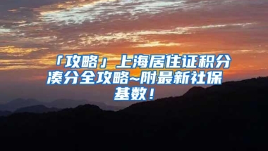 「攻略」上海居住证积分凑分全攻略~附最新社保基数！