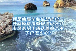 我是应届毕业生想把户口迁回原籍没有报道证人才市场不给于承认盖章入不了户怎么办？