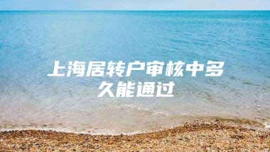 上海居转户审核中多久能通过