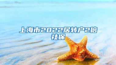 上海市2022居转户2倍社保