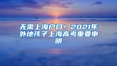 无需上海户口！2021年外地孩子上海高考重要申明