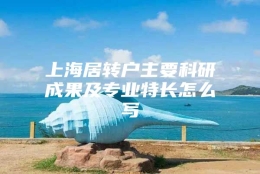 上海居转户主要科研成果及专业特长怎么写