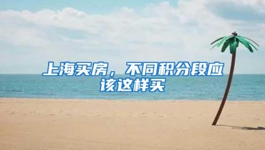 上海买房，不同积分段应该这样买