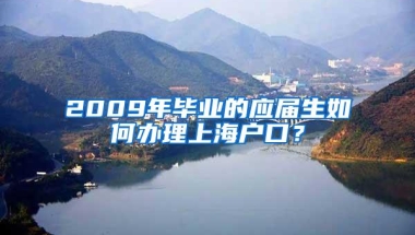 2009年毕业的应届生如何办理上海户口？