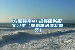 方源资本PE投资团队招实习生（要求本科清北复交）