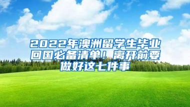 2022年澳洲留学生毕业回国必备清单！离开前要做好这七件事