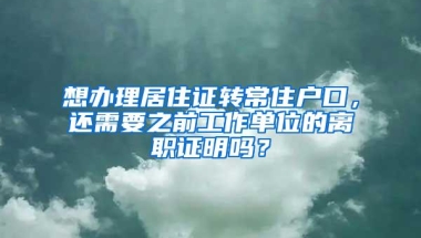 想办理居住证转常住户口，还需要之前工作单位的离职证明吗？