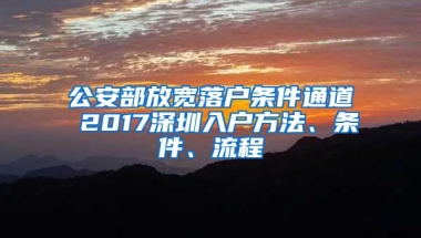 公安部放宽落户条件通道 2017深圳入户方法、条件、流程