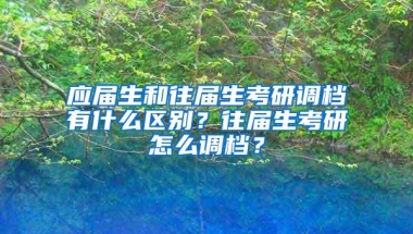 应届生和往届生考研调档有什么区别？往届生考研怎么调档？