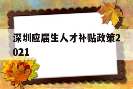 深圳应届生人才补贴政策2021(深圳应届生人才补贴政策2021规定)