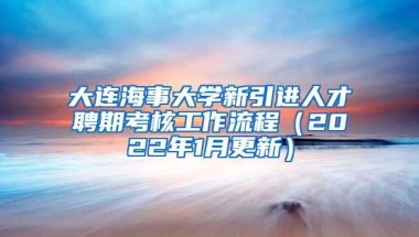 大连海事大学新引进人才聘期考核工作流程（2022年1月更新）