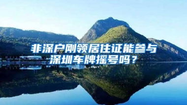 非深户刚领居住证能参与深圳车牌摇号吗？