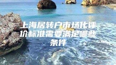 上海居转户市场化评价标准需要满足哪些条件