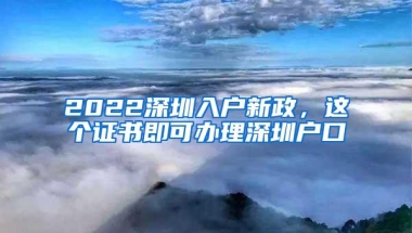 2022深圳入户新政，这个证书即可办理深圳户口