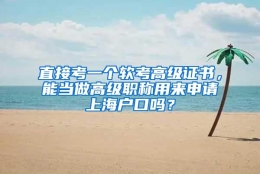 直接考一个软考高级证书，能当做高级职称用来申请上海户口吗？