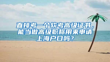 直接考一个软考高级证书，能当做高级职称用来申请上海户口吗？