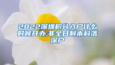 2022深圳积分入户什么时候开办,非全日制本科落深户