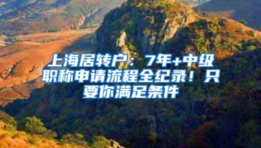 上海居转户：7年+中级职称申请流程全纪录！只要你满足条件