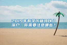 2019年有学历就可以入深户，你需要注意哪些？