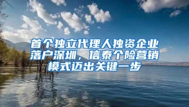 首个独立代理人独资企业落户深圳，信泰个险营销模式迈出关键一步