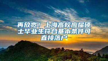 再放宽！上海高校应届硕士毕业生符合基本条件可直接落户